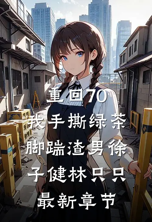 重回70，我手撕绿茶脚踹渣男徐子健林只只最新章节