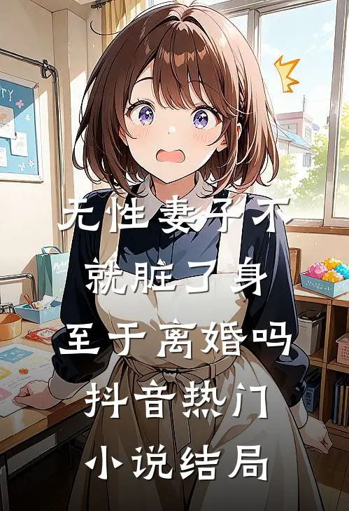 无性妻子不就脏了身，至于离婚吗抖音热门小说结局
