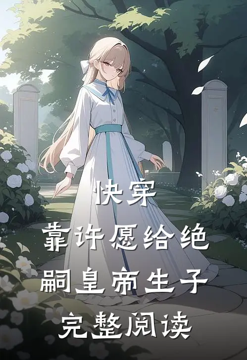 快穿：靠许愿给绝嗣皇帝生子完整阅读