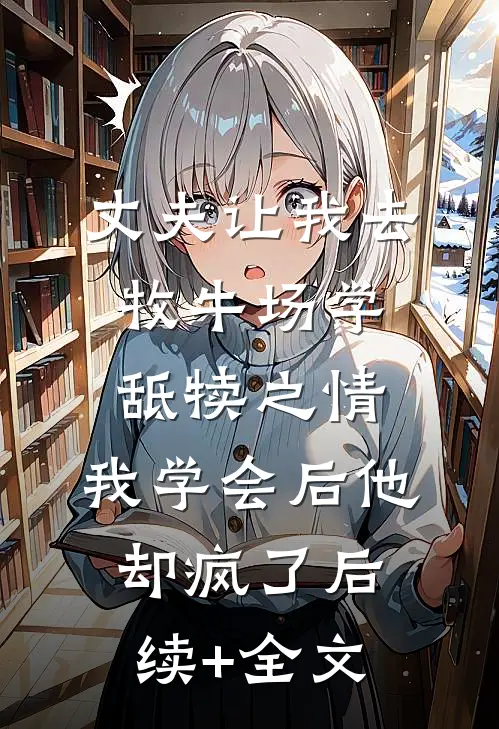 丈夫让我去牧牛场学舐犊之情，我学会后他却疯了后续+全文