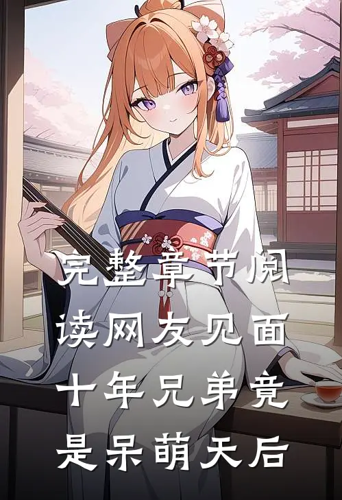 完整章节阅读网友见面：十年兄弟竟是呆萌天后