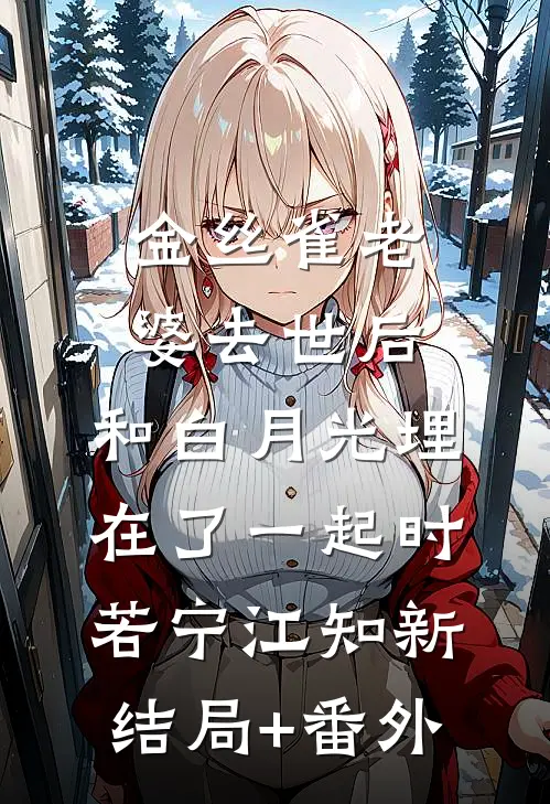 金丝雀老婆去世后，和白月光埋在了一起时若宁江知新结局+番外