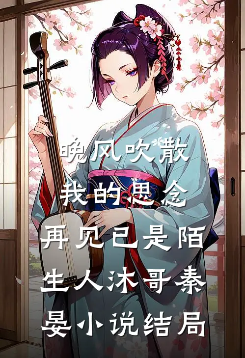 晚风吹散我的思念，再见已是陌生人沐哥秦晏小说结局