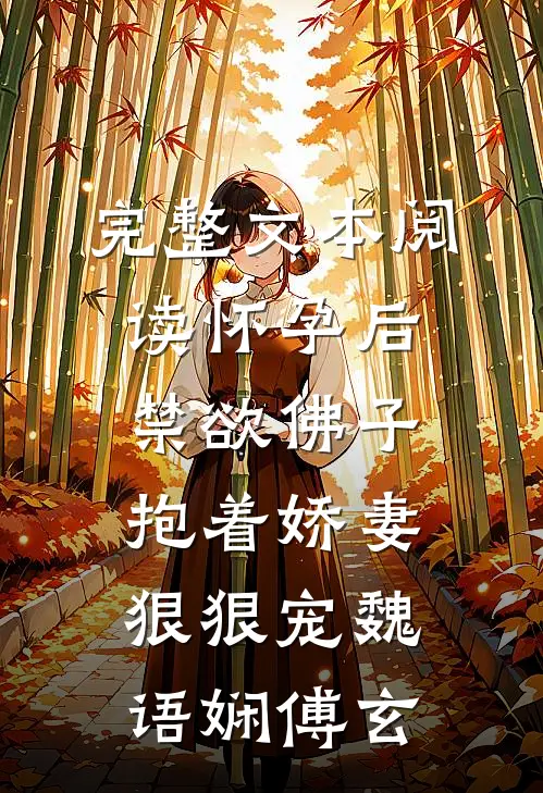 完整文本阅读怀孕后,禁欲佛子抱着娇妻狠狠宠魏语娴傅玄