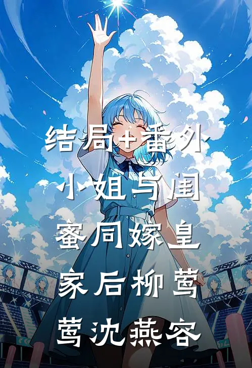 结局+番外小姐与闺蜜同嫁皇家后柳莺莺沈燕容