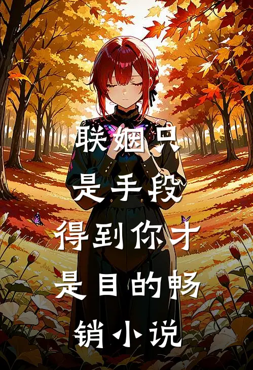 联姻只是手段，得到你才是目的畅销小说