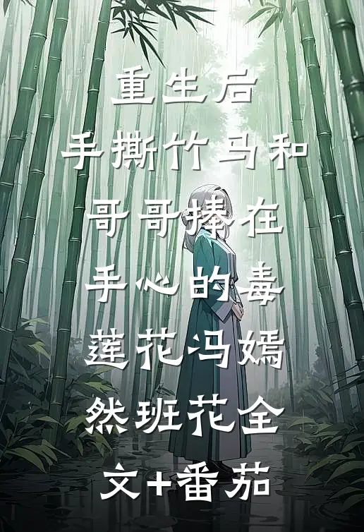 重生后，手撕竹马和哥哥捧在手心的毒莲花冯嫣然班花全文+番茄