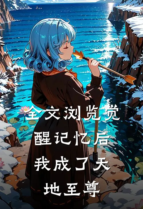 全文浏览觉醒记忆后，我成了天地至尊
