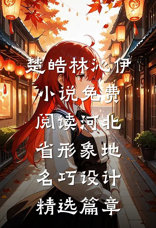 楚皓林沁伊小说免费阅读河北省形象地名巧设计精选篇章