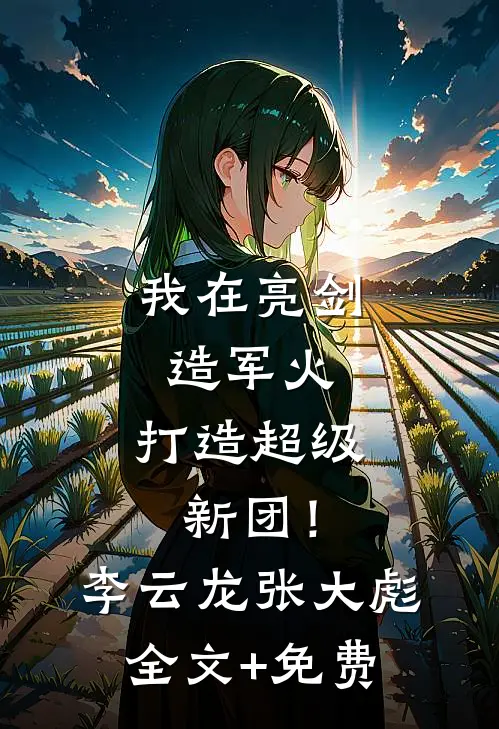 我在亮剑造军火，打造超级新团！李云龙张大彪全文+免费