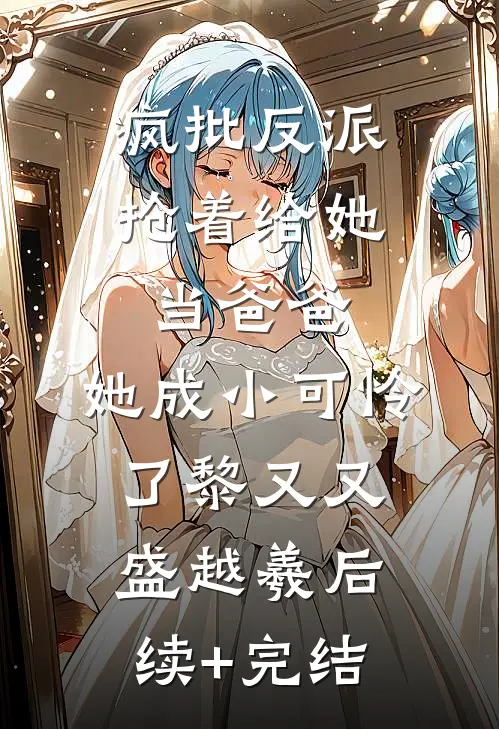 疯批反派抢着给她当爸爸，她成小可怜了黎又又盛越羲后续+完结