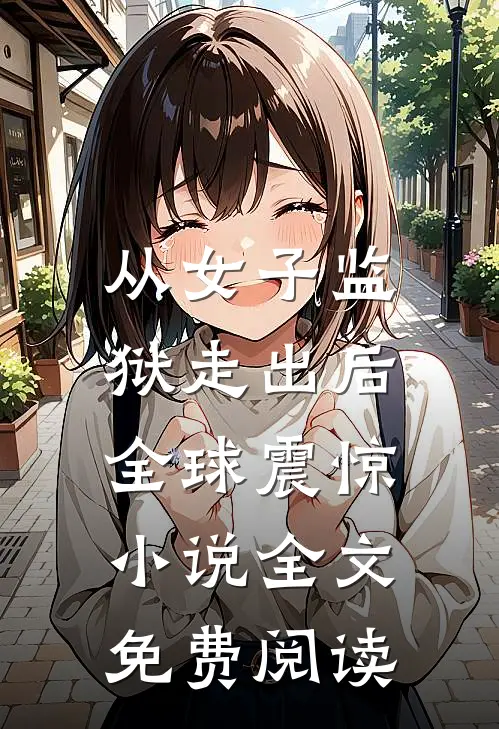从女子监狱走出后，全球震惊小说全文免费阅读