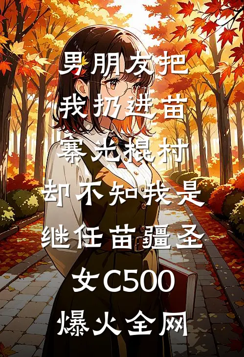 男朋友把我扔进苗寨光棍村，却不知我是继任苗疆圣女C500爆火全网