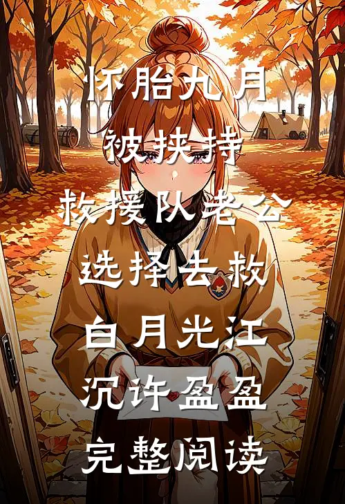 怀胎九月被挟持，救援队老公选择去救白月光江沉许盈盈完整阅读