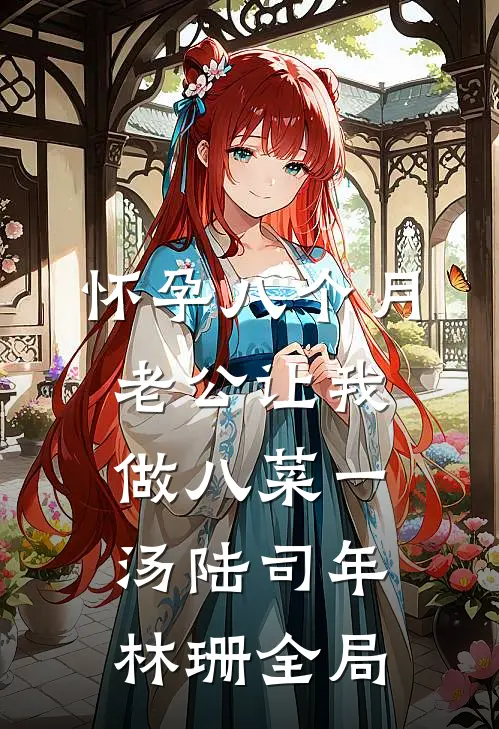 怀孕八个月，老公让我做八菜一汤陆司年林珊全局