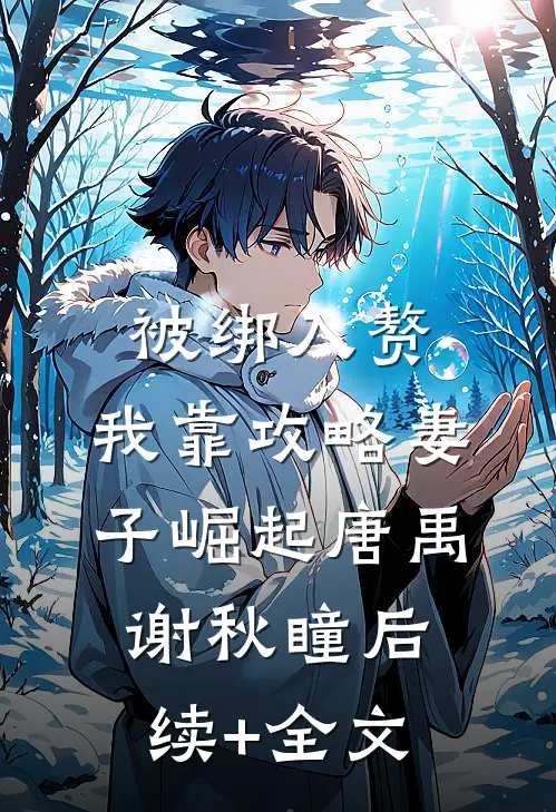 被绑入赘：我靠攻略妻子崛起唐禹谢秋瞳后续+全文