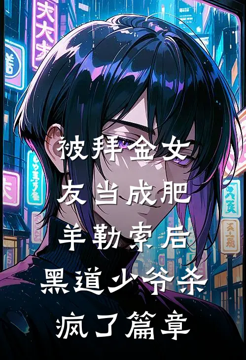 被拜金女友当成肥羊勒索后，黑道少爷杀疯了篇章