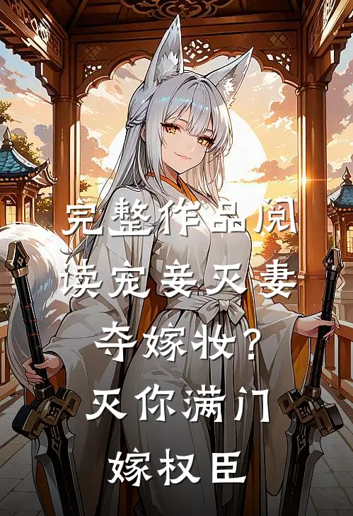 完整作品阅读宠妾灭妻夺嫁妆？灭你满门嫁权臣