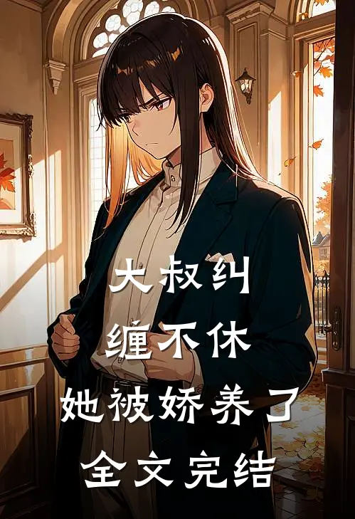 大叔纠缠不休，她被娇养了全文完结