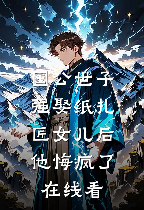 国公世子强娶纸扎匠女儿后，他悔疯了在线看