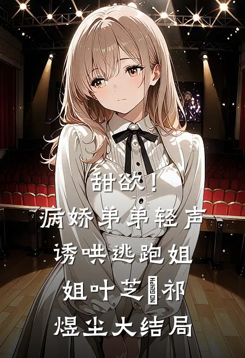 甜欲！病娇弟弟轻声诱哄逃跑姐姐叶芝婳祁煜尘大结局