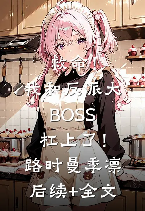 救命！我和反派大BOSS杠上了！路时曼季凛后续+全文