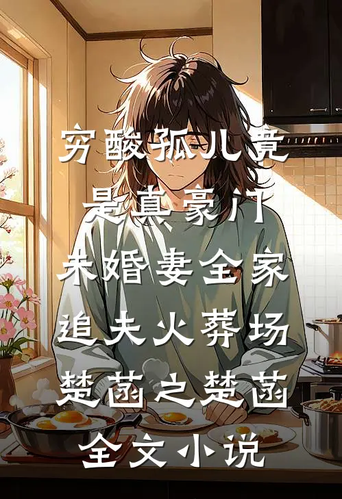 穷酸孤儿竟是真豪门，未婚妻全家追夫火葬场楚菡之楚菡全文小说