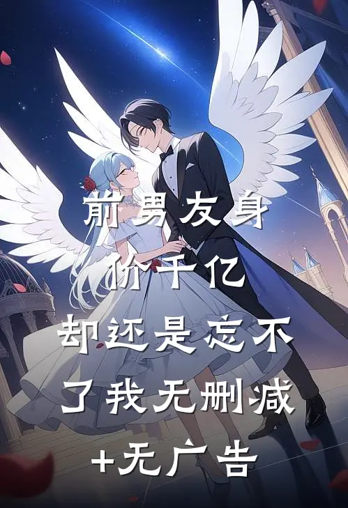前男友身价千亿，却还是忘不了我无删减+无广告