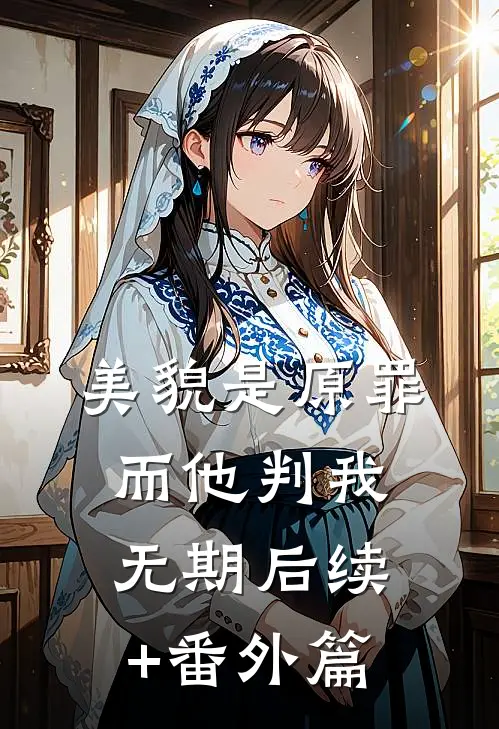 美貌是原罪，而他判我无期后续+番外篇