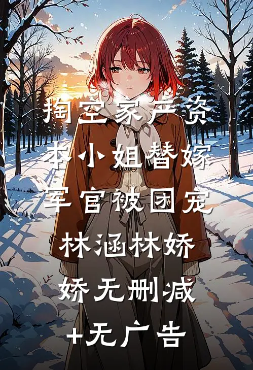 掏空家产资本小姐替嫁军官被团宠林涵林娇娇无删减+无广告