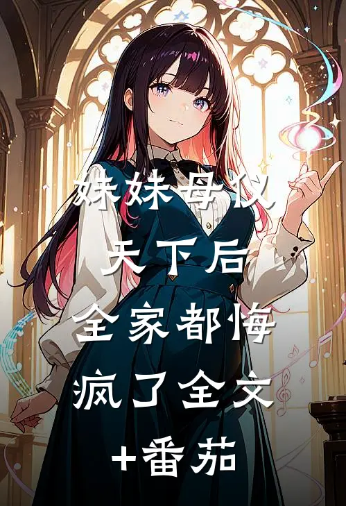 妹妹母仪天下后，全家都悔疯了全文+番茄