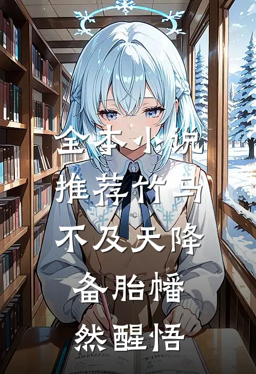 全本小说推荐竹马不及天降：备胎幡然醒悟