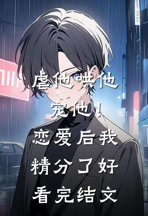 虐他哄他宠他！恋爱后我精分了好看完结文