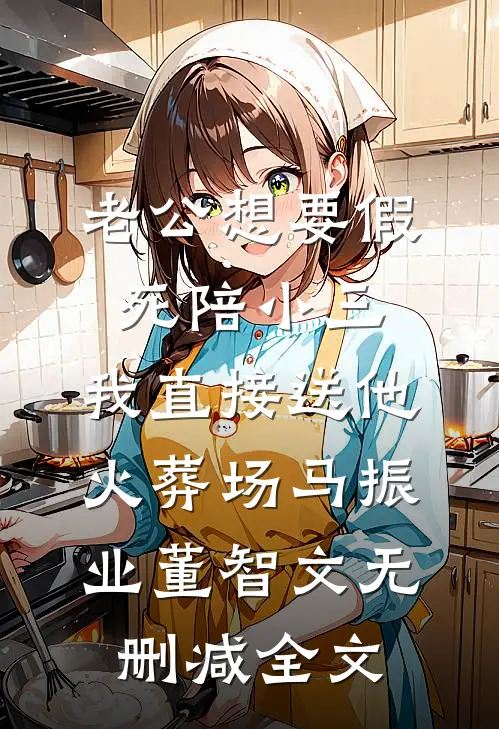 老公想要假死陪小三，我直接送他火葬场马振业董智文无删减全文