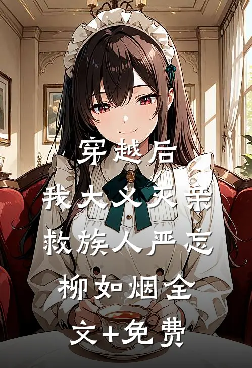 穿越后，我大义灭亲救族人严忘柳如烟全文+免费