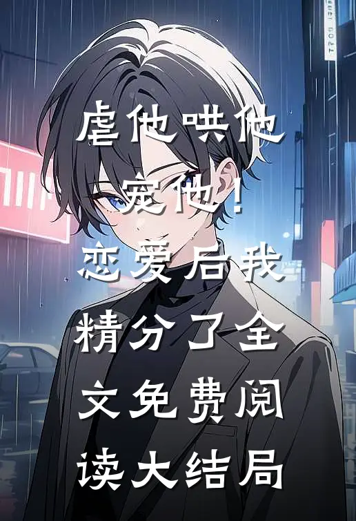 虐他哄他宠他！恋爱后我精分了全文免费阅读大结局