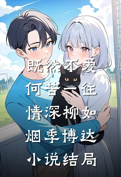 既然不爱，何苦一往情深柳如烟季博达小说结局