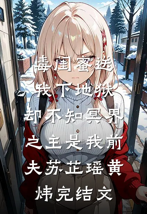 毒闺蜜送我下地狱，却不知冥界之主是我前夫苏芷瑶黄炜完结文