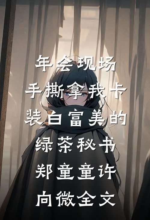 年会现场，手撕拿我卡装白富美的绿茶秘书郑童童许向微全文