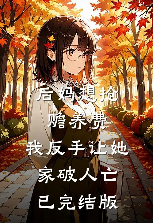 后妈想抢赡养费，我反手让她家破人亡已完结版