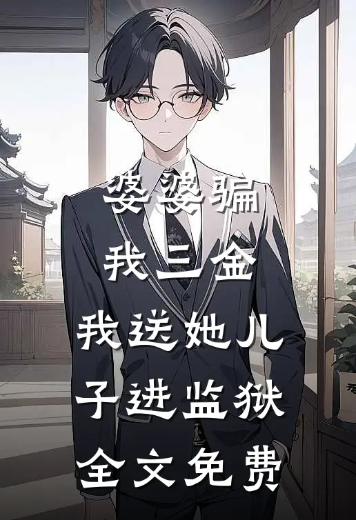 婆婆骗我三金，我送她儿子进监狱全文免费