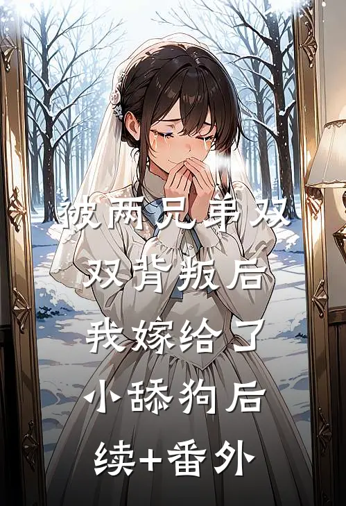 被两兄弟双双背叛后，我嫁给了小舔狗后续+番外