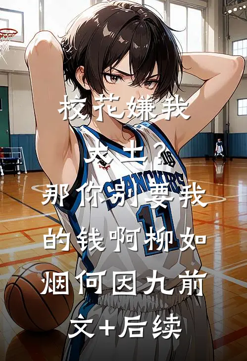 校花嫌我太土？那你别要我的钱啊柳如烟何因九前文+后续