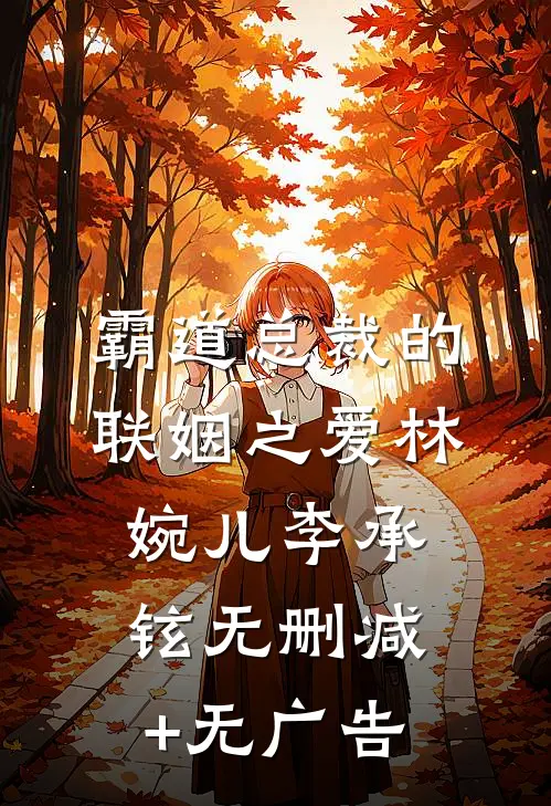 《霸道总裁的联姻之爱》林婉儿李承铉无删减+无广告