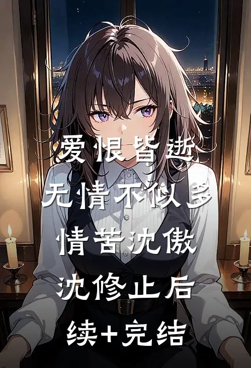 爱恨皆逝，无情不似多情苦沈傲沈修止后续+完结