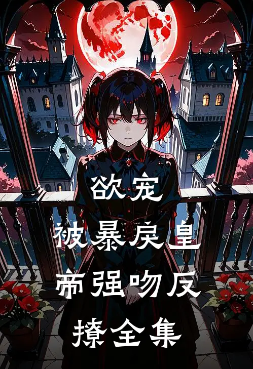 欲宠，被暴戾皇帝强吻反撩 全集