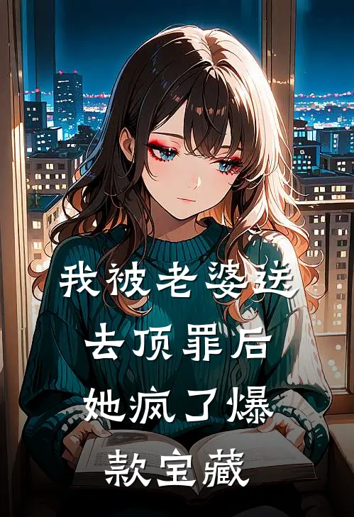 我被老婆送去顶罪后，她疯了爆款宝藏
