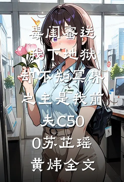 毒闺蜜送我下地狱，却不知冥界之主是我前夫C500苏芷瑶黄炜全文