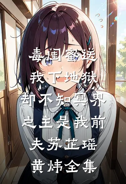毒闺蜜送我下地狱，却不知冥界之主是我前夫苏芷瑶黄炜 全集
