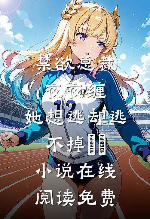 禁欲总裁夜夜缠，她想逃却逃不掉​​小说在线阅读免费